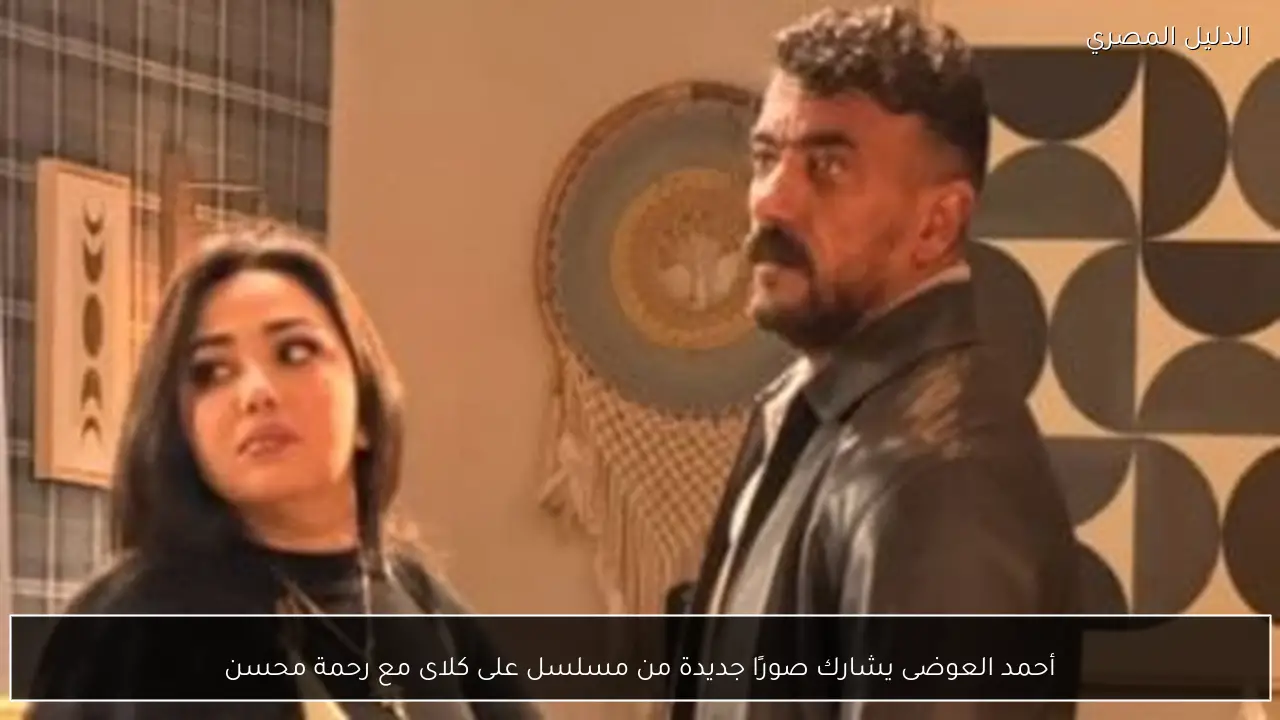 أحمد العوضى يشارك صورًا جديدة من مسلسل على كلاى مع رحمة محسن
