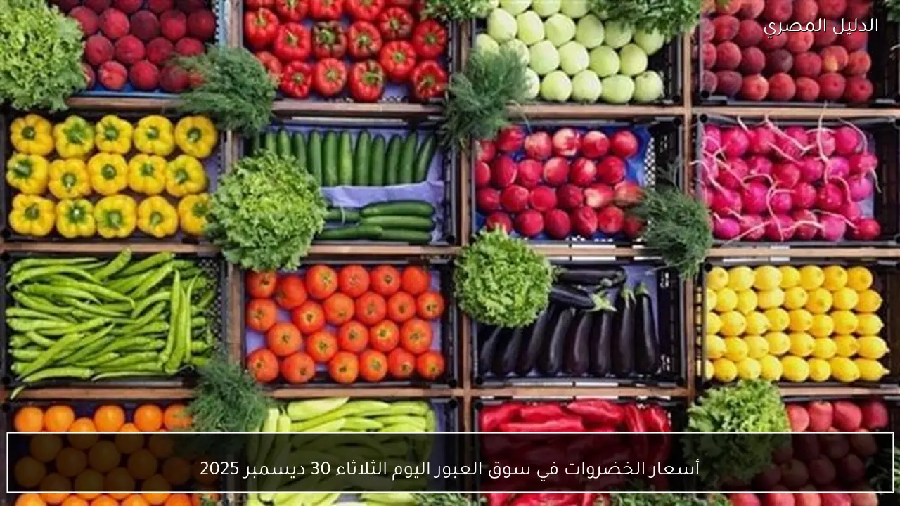 أسعار الخضروات في سوق العبور اليوم الثلاثاء 30 ديسمبر 2025