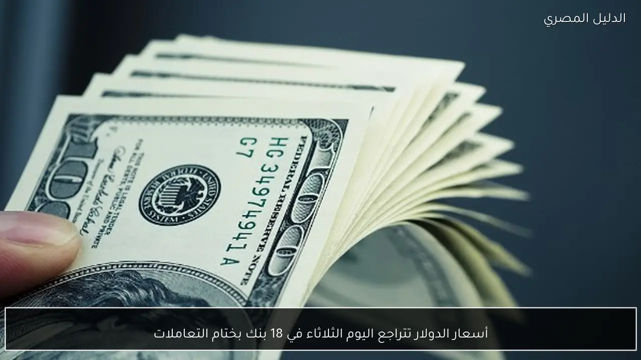 أسعار الدولار تتراجع اليوم الثلاثاء في 18 بنك بختام التعاملات