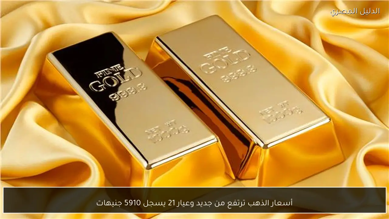 أسعار الذهب ترتفع من جديد وعيار 21 يسجل 5910 جنيهات