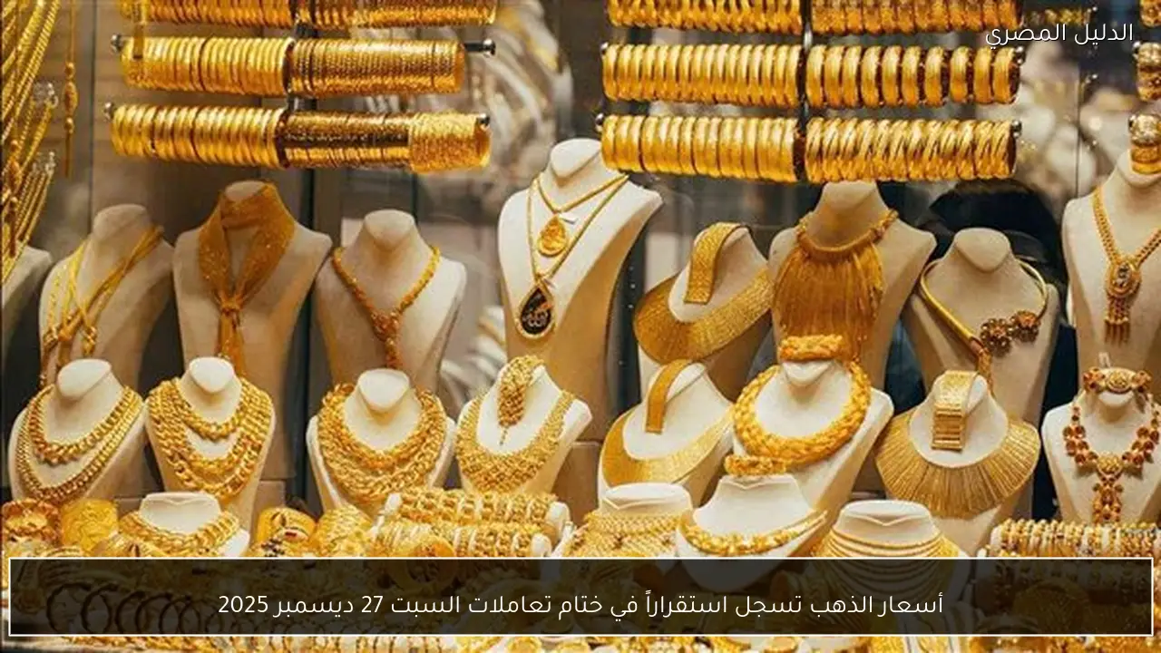 أسعار الذهب تسجل استقراراً في ختام تعاملات السبت 27 ديسمبر 2025