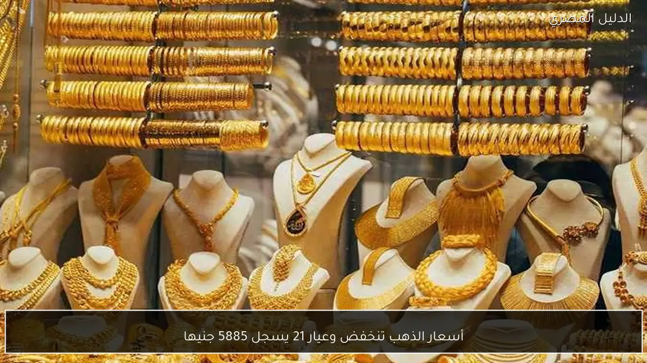 أسعار الذهب تنخفض وعيار 21 يسجل 5885 جنيها