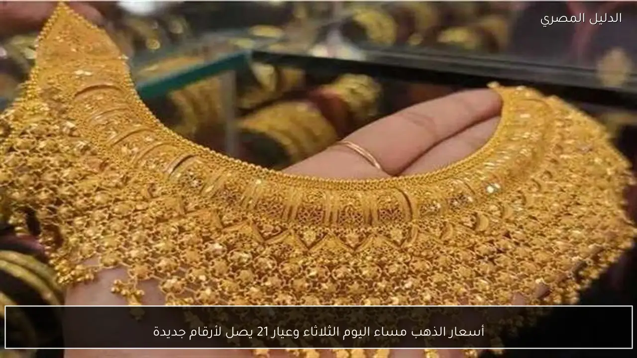 أسعار الذهب مساء اليوم الثلاثاء وعيار 21 يصل لأرقام جديدة