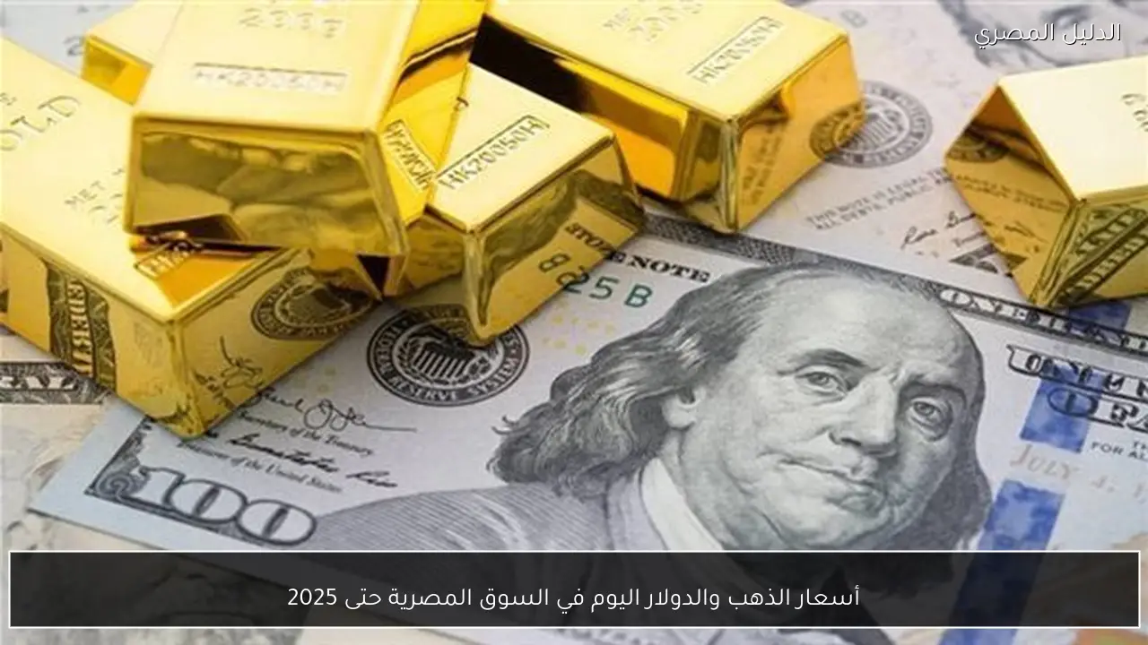 أسعار الذهب والدولار اليوم في السوق المصرية حتى 2025