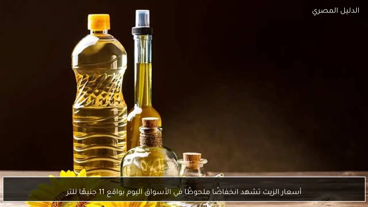 أسعار الزيت تشهد انخفاضًا ملحوظًا في الأسواق اليوم بواقع 11 جنيهًا للتر