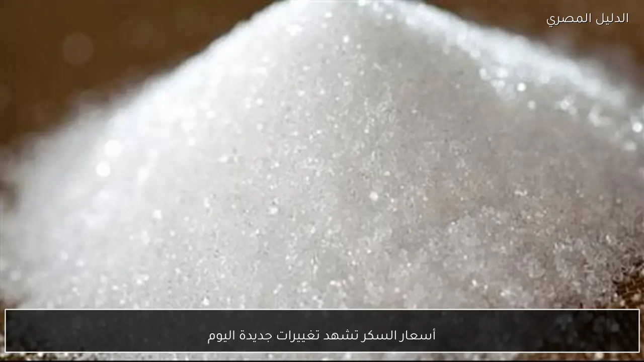 أسعار السكر تشهد تغييرات جديدة اليوم