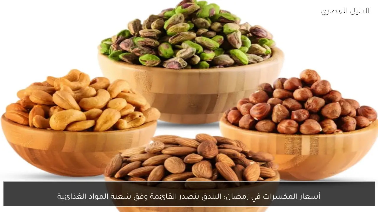أسعار المكسرات في رمضان: البندق يتصدر القائمة وفق شعبة المواد الغذائية