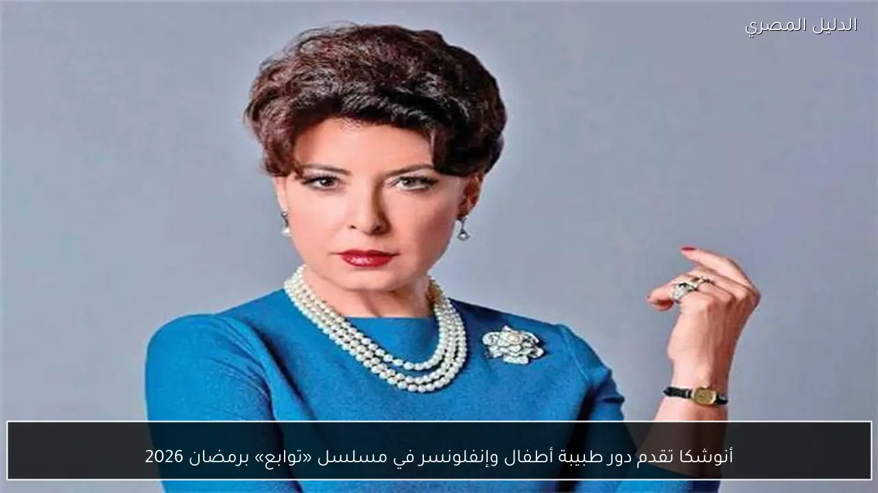 أنوشكا تقدم دور طبيبة أطفال وإنفلونسر في مسلسل «توابع» برمضان 2026