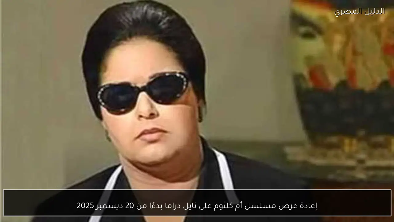 إعادة عرض مسلسل أم كلثوم على نايل دراما بدءًا من 20 ديسمبر 2025