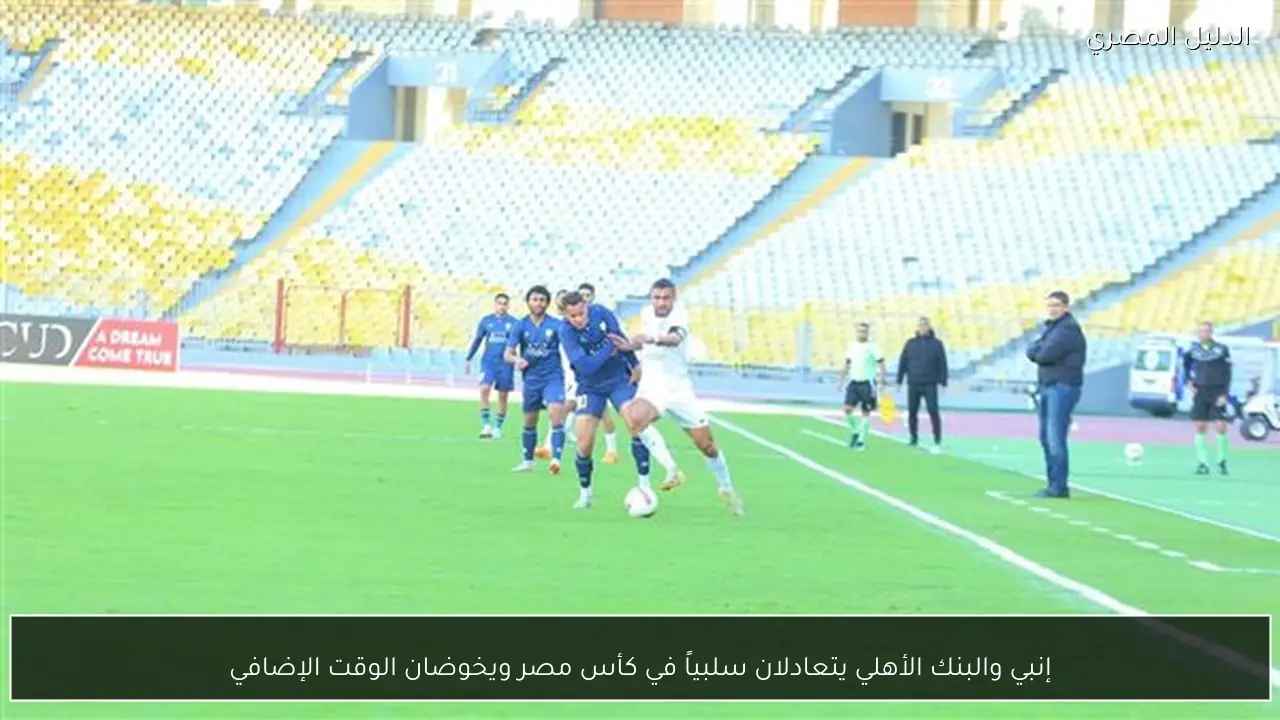 إنبي والبنك الأهلي يتعادلان سلبياً في كأس مصر ويخوضان الوقت الإضافي