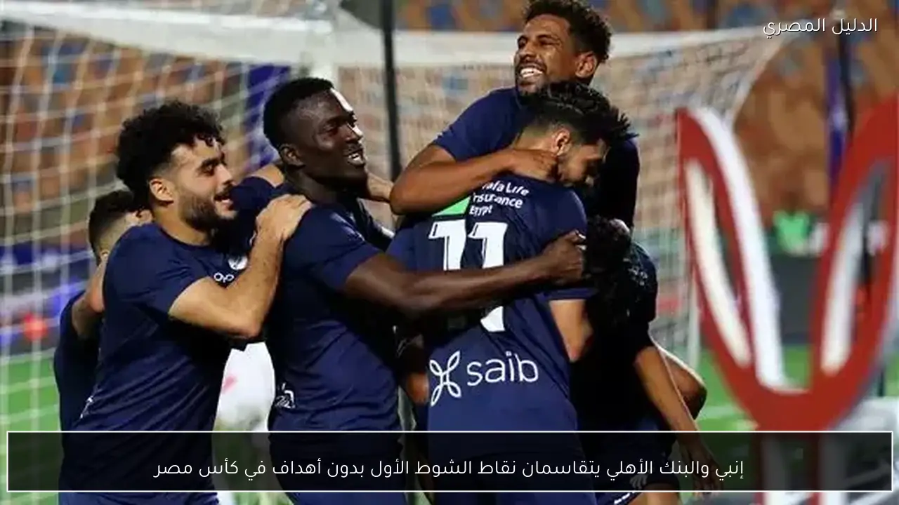 إنبي والبنك الأهلي يتقاسمان نقاط الشوط الأول بدون أهداف في كأس مصر