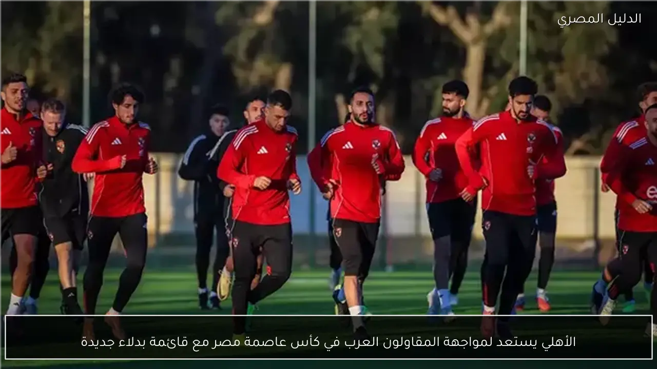 الأهلي يستعد لمواجهة المقاولون العرب في كأس عاصمة مصر مع قائمة بدلاء جديدة