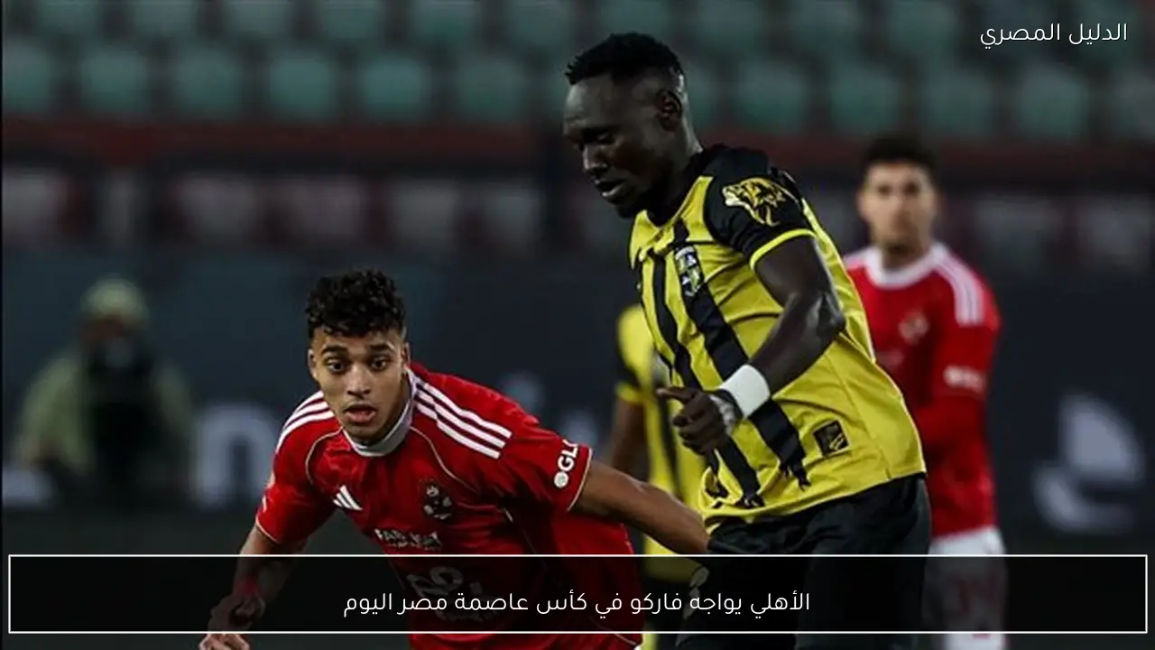 الأهلي يواجه فاركو في كأس عاصمة مصر اليوم