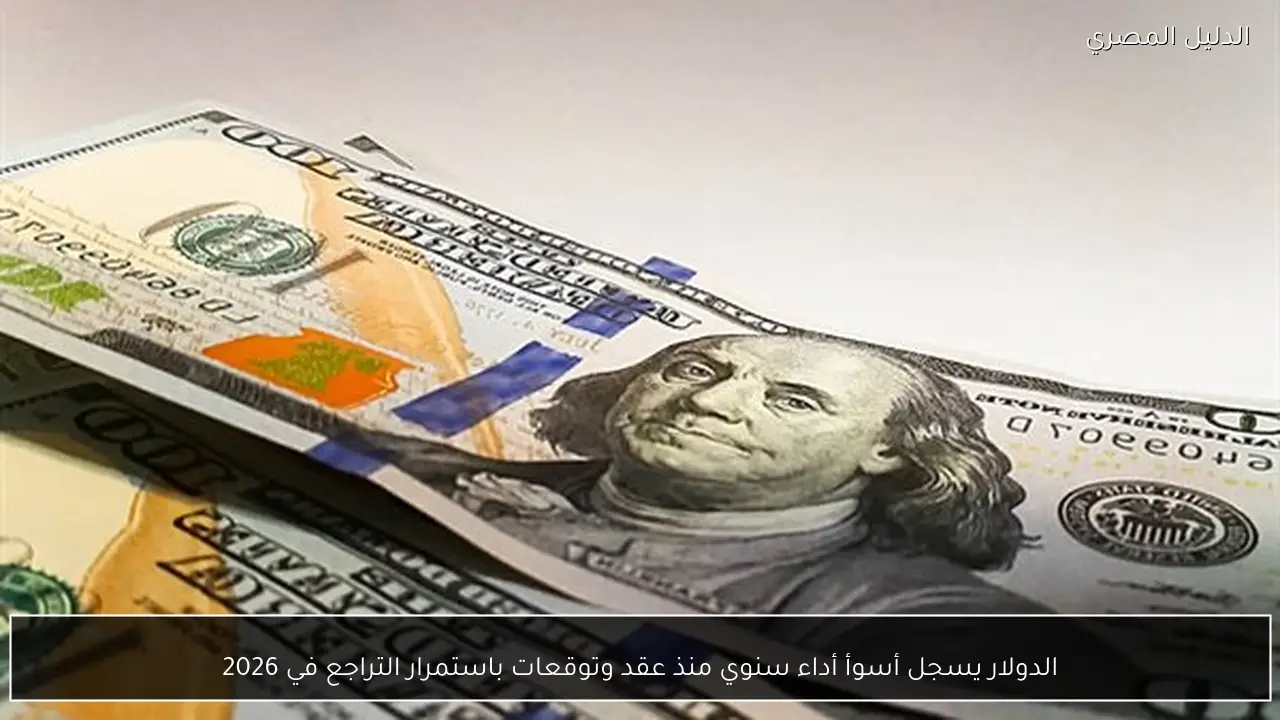 الدولار يسجل أسوأ أداء سنوي منذ عقد وتوقعات باستمرار التراجع في 2026