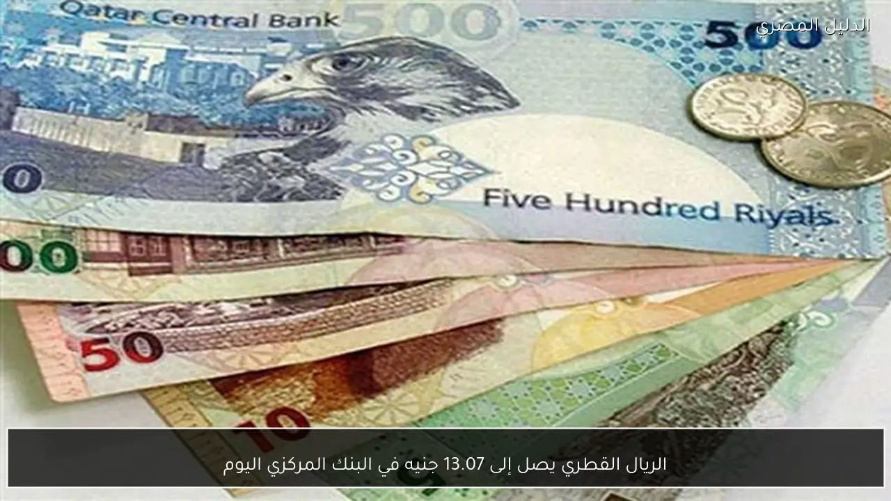 الريال القطري يصل إلى 13.07 جنيه في البنك المركزي اليوم
