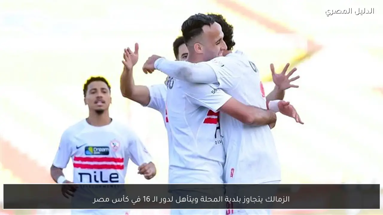 الزمالك يتجاوز بلدية المحلة ويتأهل لدور الـ 16 في كأس مصر