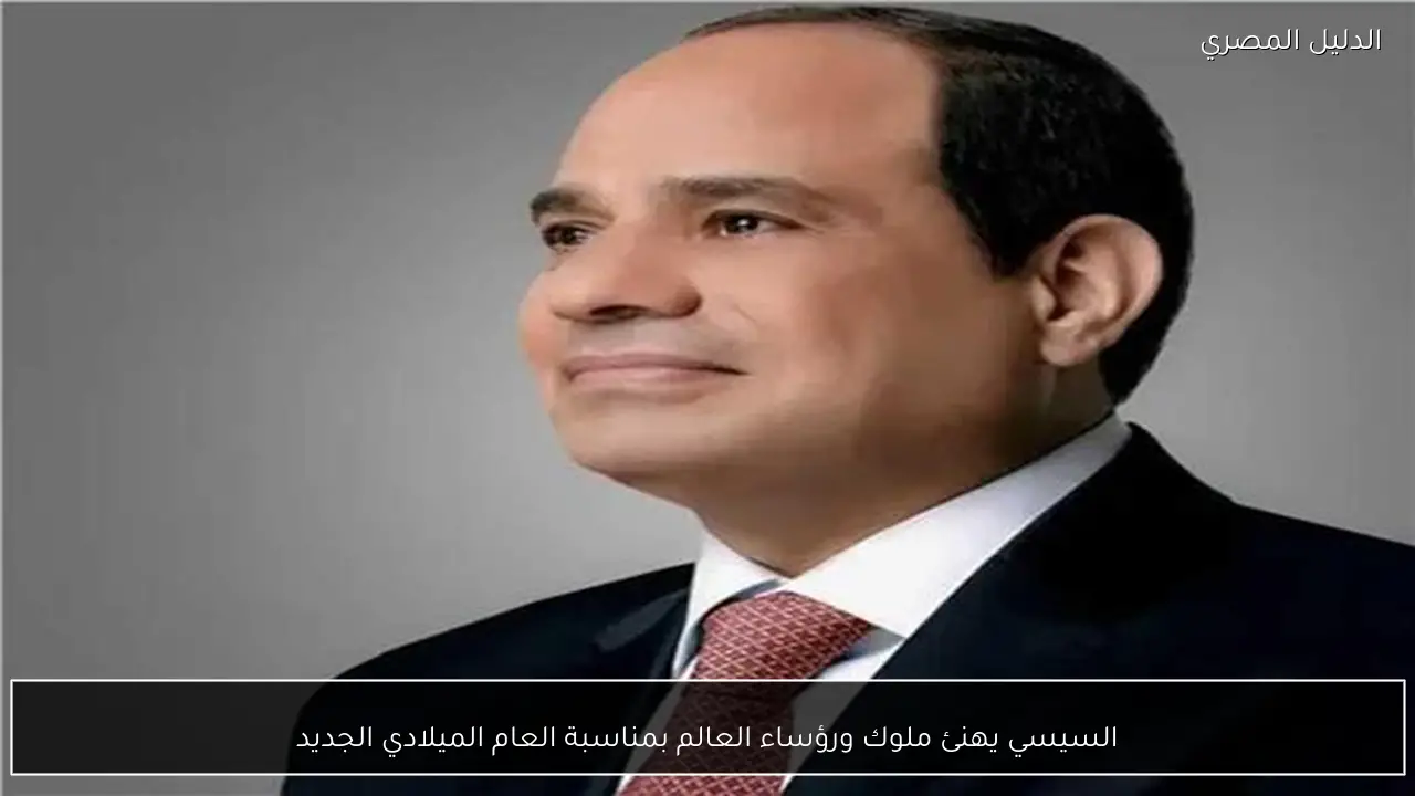 السيسي يهنئ ملوك ورؤساء العالم بمناسبة العام الميلادي الجديد