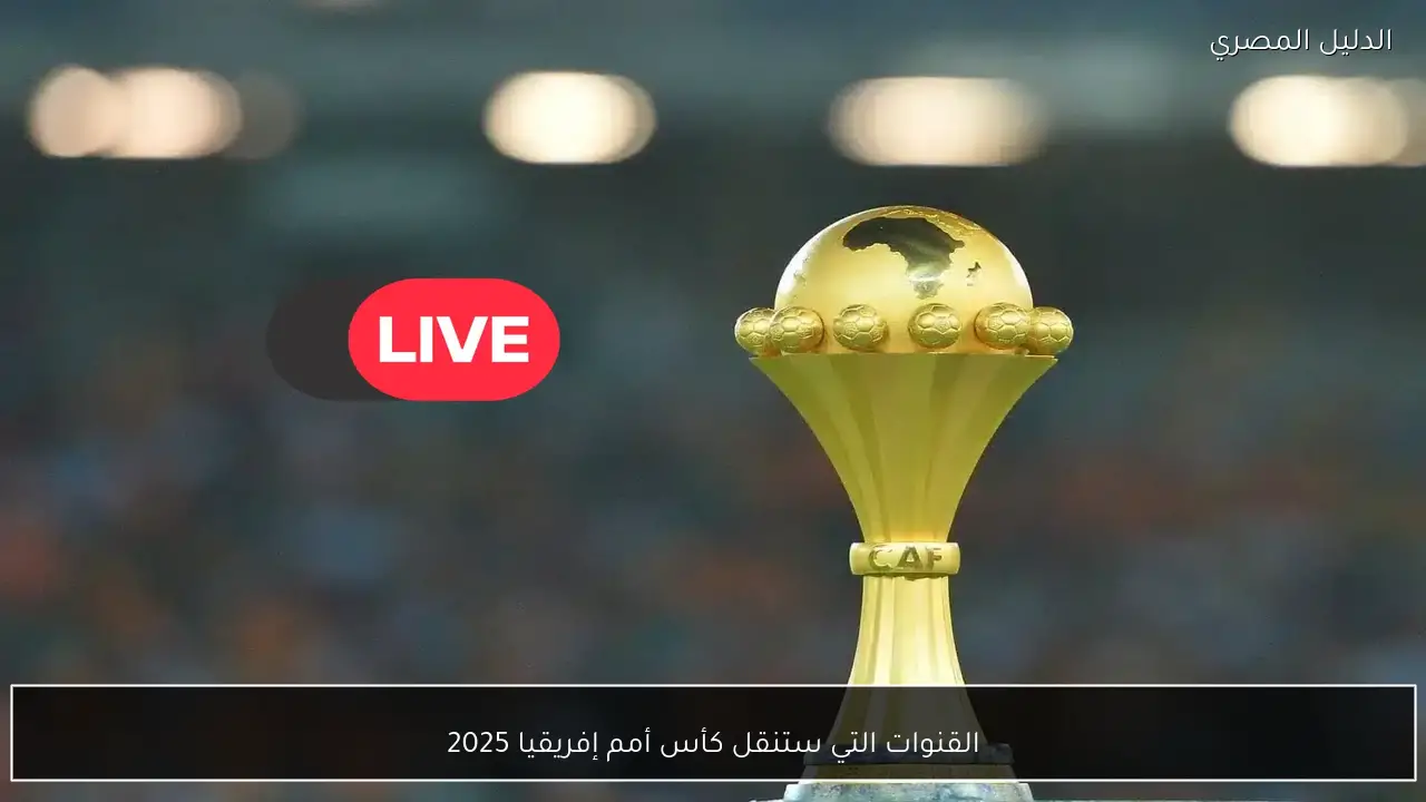 القنوات التي ستنقل كأس أمم إفريقيا 2025