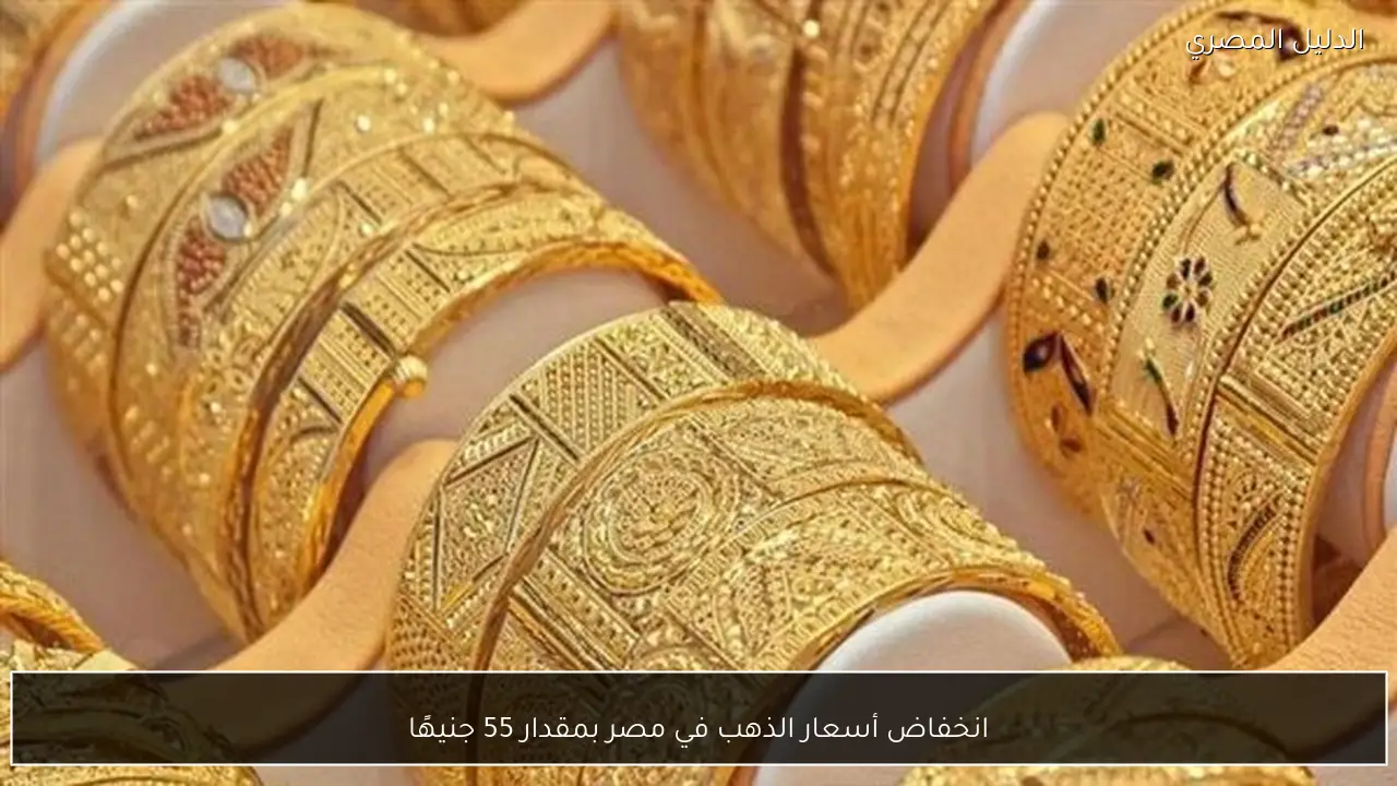 انخفاض أسعار الذهب في مصر بمقدار 55 جنيهًا