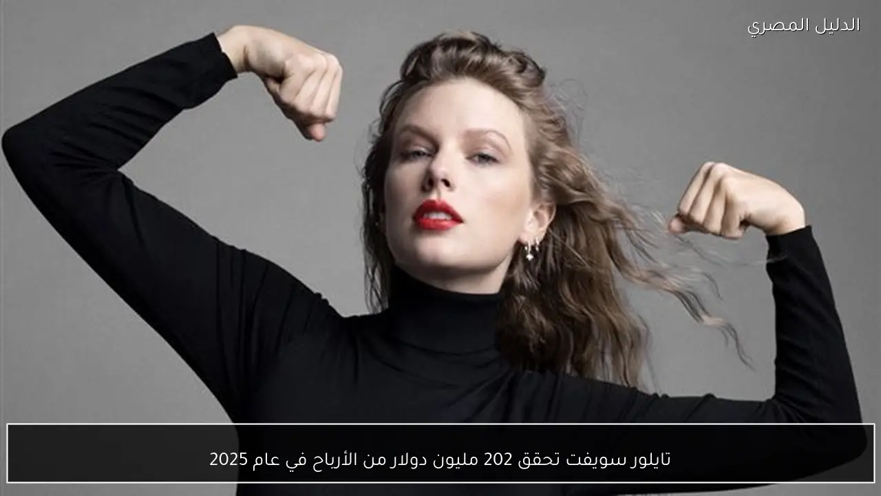 تايلور سويفت تحقق 202 مليون دولار من الأرباح في عام 2025