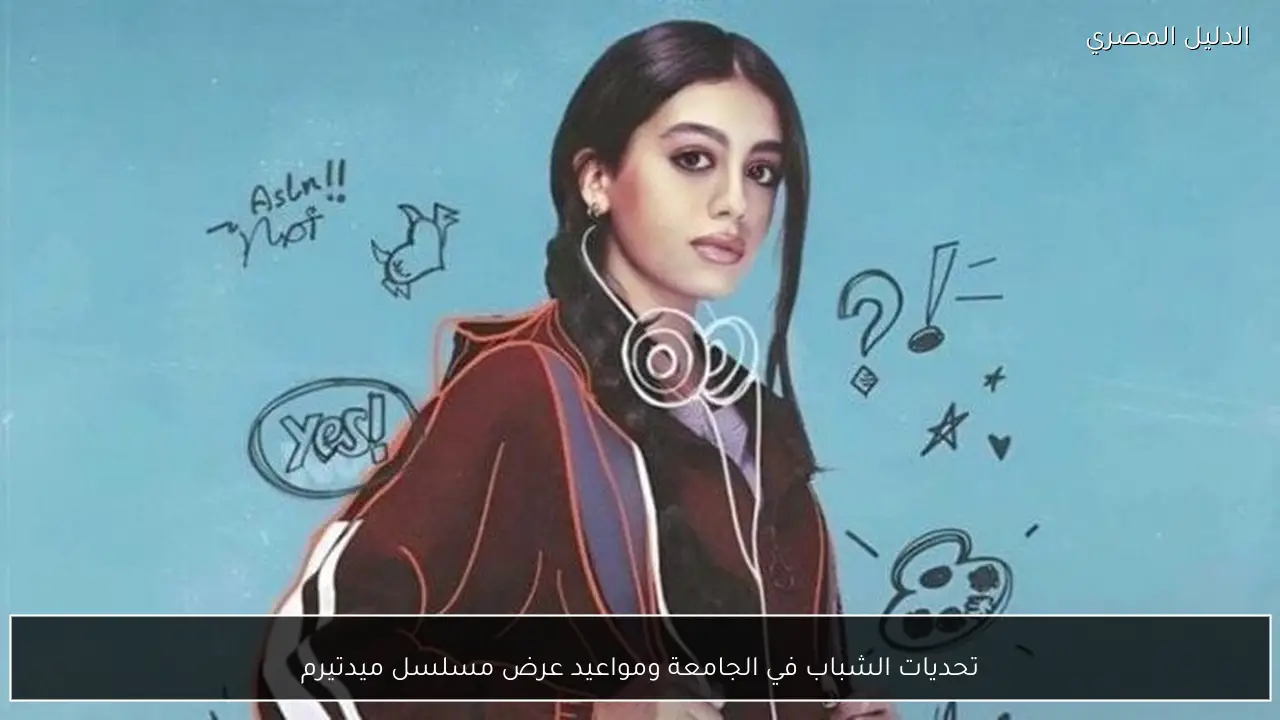 تحديات الشباب في الجامعة ومواعيد عرض مسلسل ميدتيرم