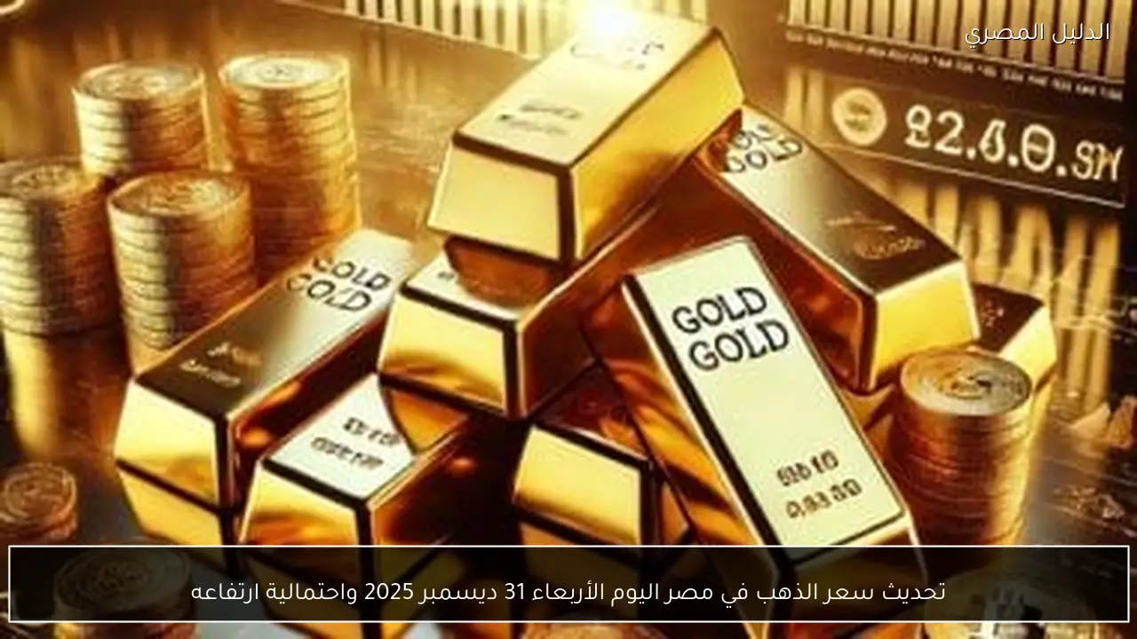 تحديث سعر الذهب في مصر اليوم الأربعاء 31 ديسمبر 2025 واحتمالية ارتفاعه