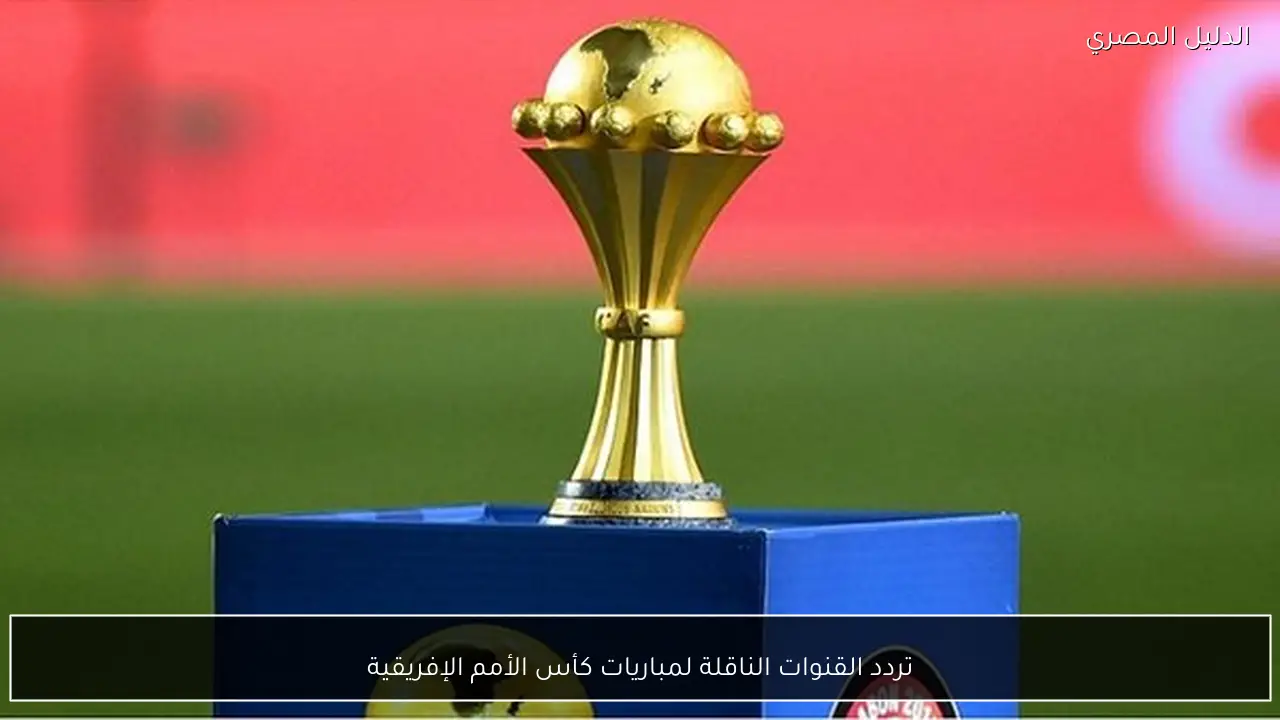 تردد القنوات الناقلة لمباريات كأس الأمم الإفريقية