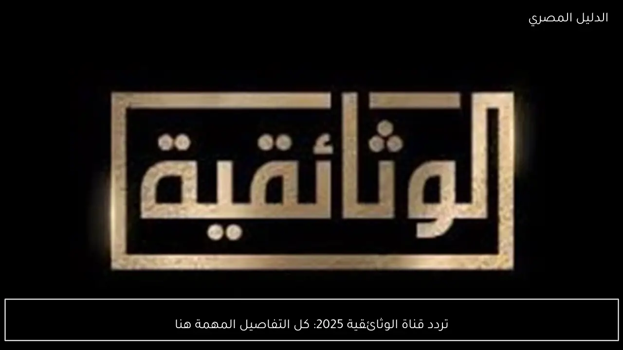 تردد قناة الوثائقية 2025: كل التفاصيل المهمة هنا
