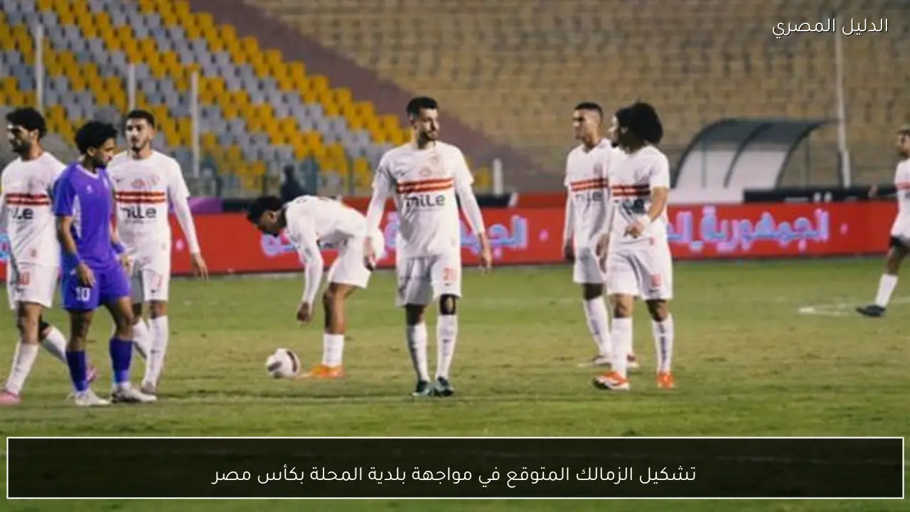 تشكيل الزمالك المتوقع في مواجهة بلدية المحلة بكأس مصر