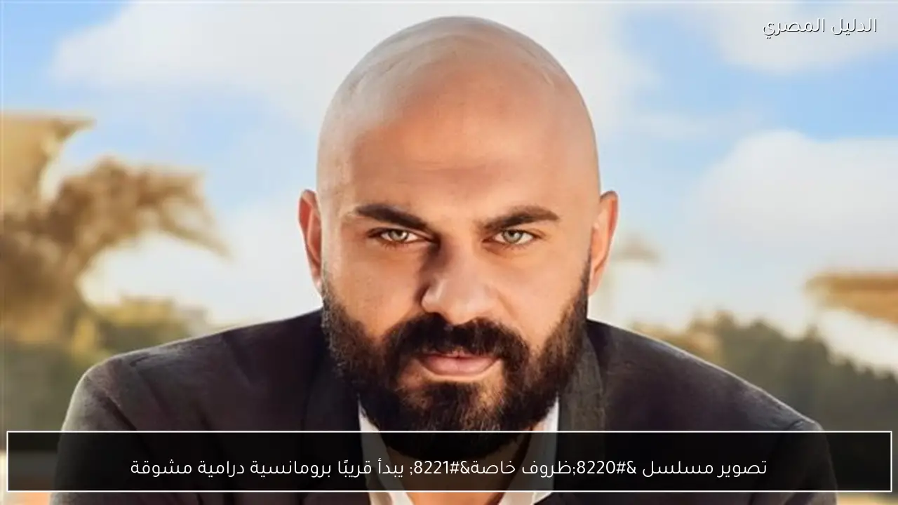 تصوير مسلسل “ظروف خاصة” يبدأ قريبًا برومانسية درامية مشوقة