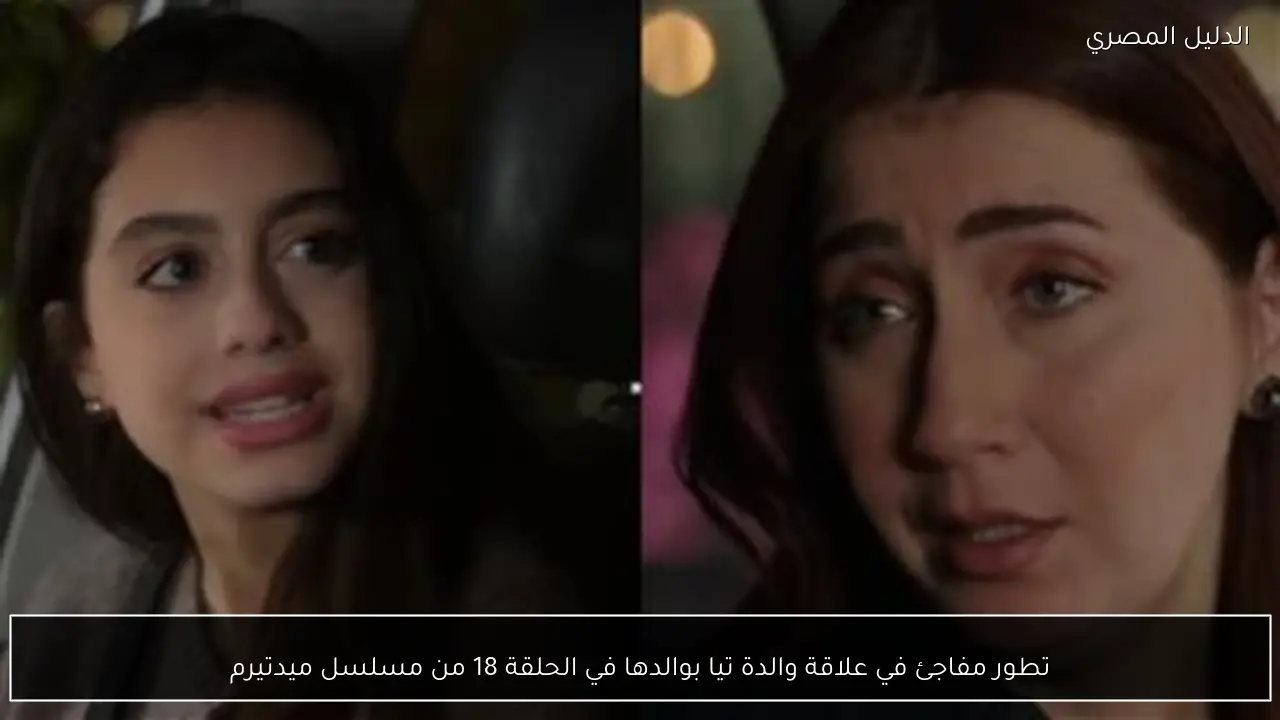 تطور مفاجئ في علاقة والدة تيا بوالدها في الحلقة 18 من مسلسل ميدتيرم