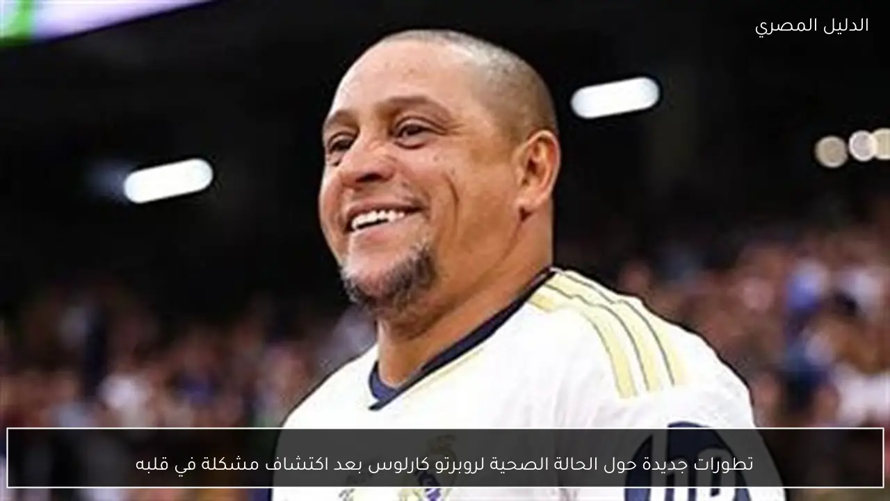 تطورات جديدة حول الحالة الصحية لروبرتو كارلوس بعد اكتشاف مشكلة في قلبه