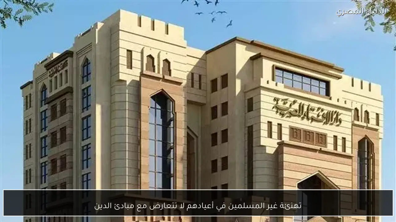 تهنئة غير المسلمين في أعيادهم لا تتعارض مع مبادئ الدين