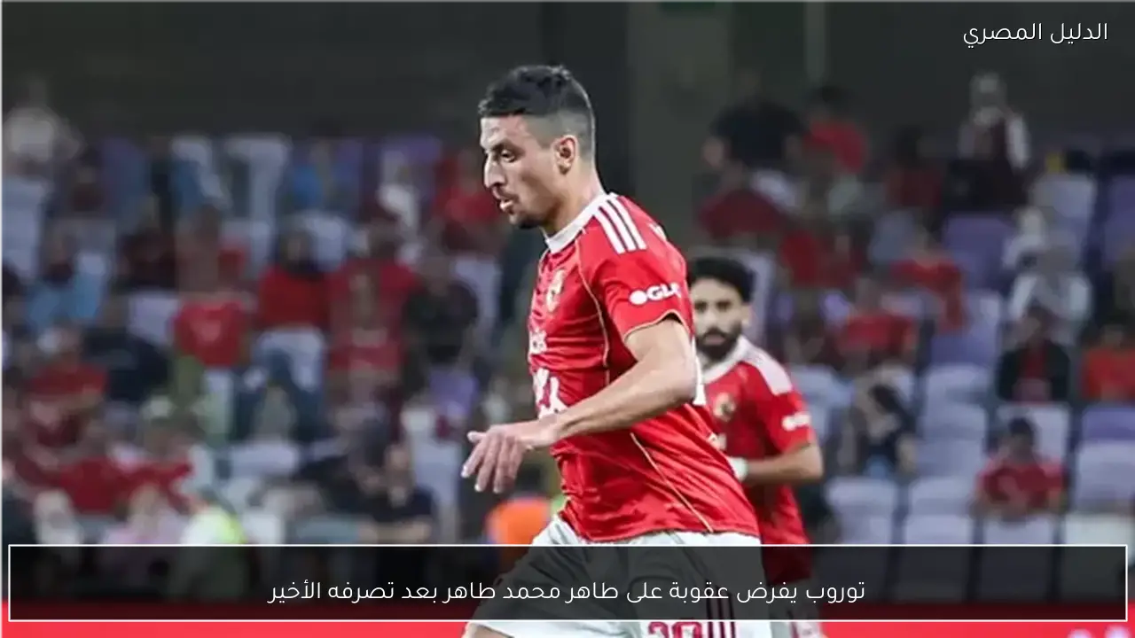 توروب يفرض عقوبة على طاهر محمد طاهر بعد تصرفه الأخير