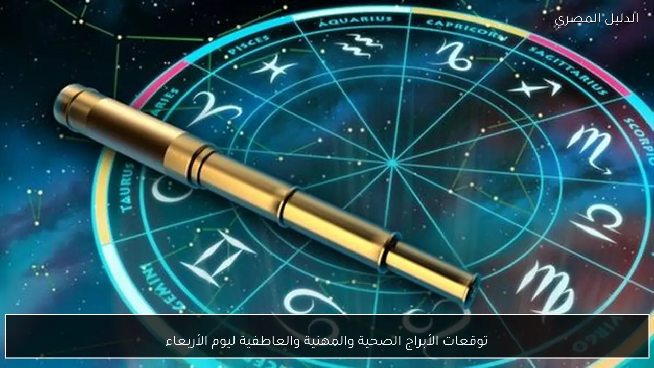 توقعات الأبراج الصحية والمهنية والعاطفية ليوم الأربعاء