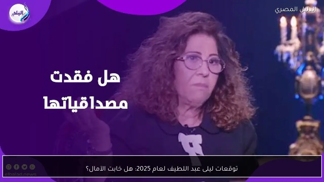 توقعات ليلى عبد اللطيف لعام 2025: هل خابت الآمال؟