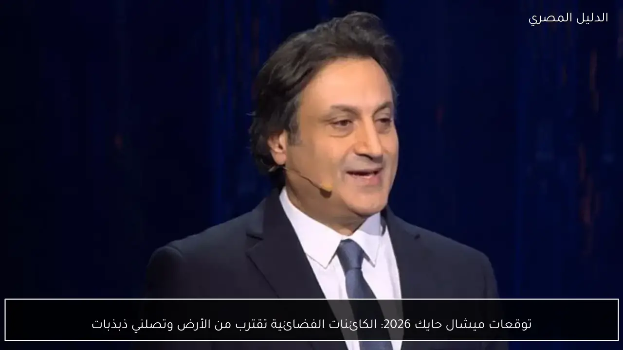 توقعات ميشال حايك 2026: الكائنات الفضائية تقترب من الأرض وتصلني ذبذبات