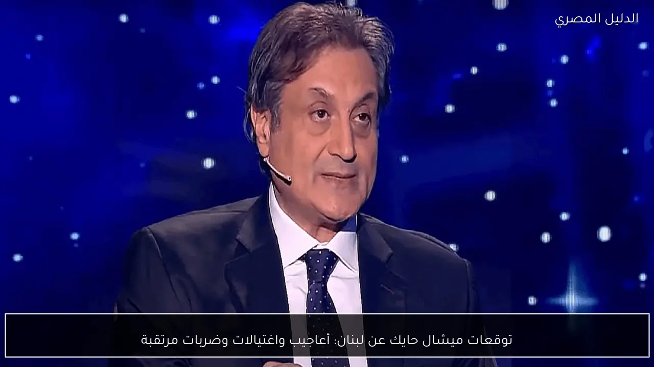 توقعات ميشال حايك عن لبنان: أعاجيب واغتيالات وضربات مرتقبة