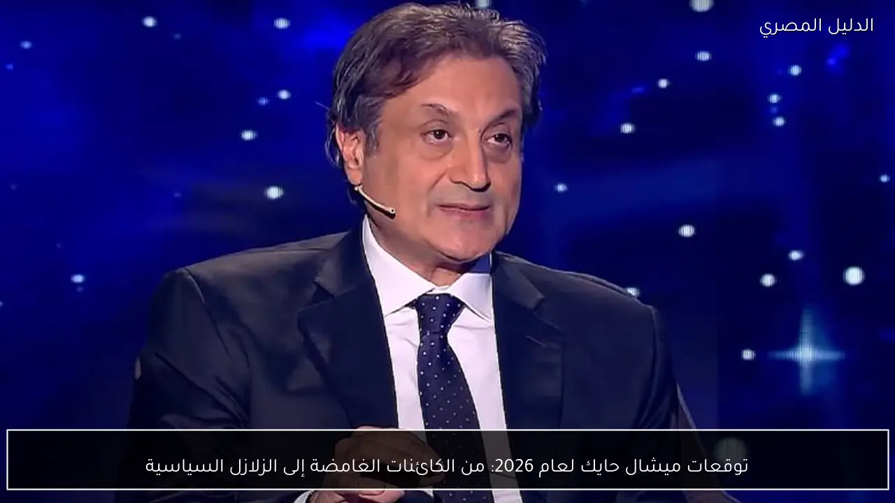 توقعات ميشال حايك لعام 2026: من الكائنات الغامضة إلى الزلازل السياسية