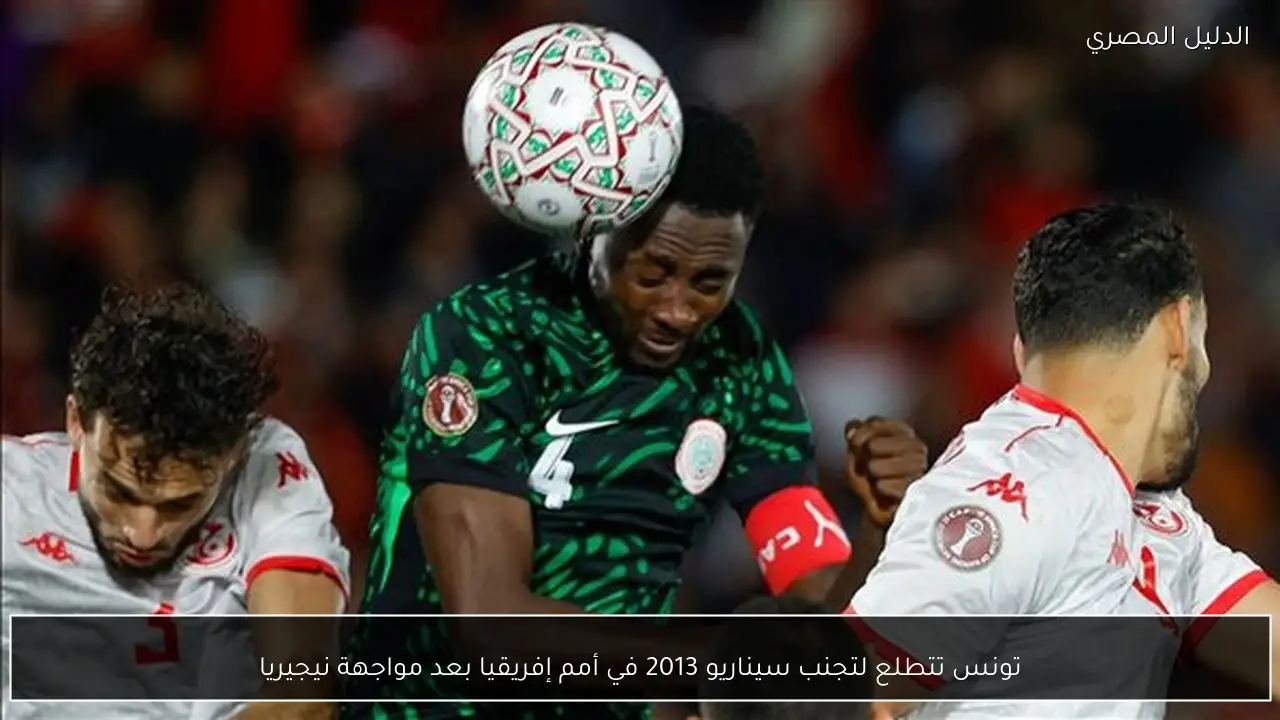 تونس تتطلع لتجنب سيناريو 2013 في أمم إفريقيا بعد مواجهة نيجيريا