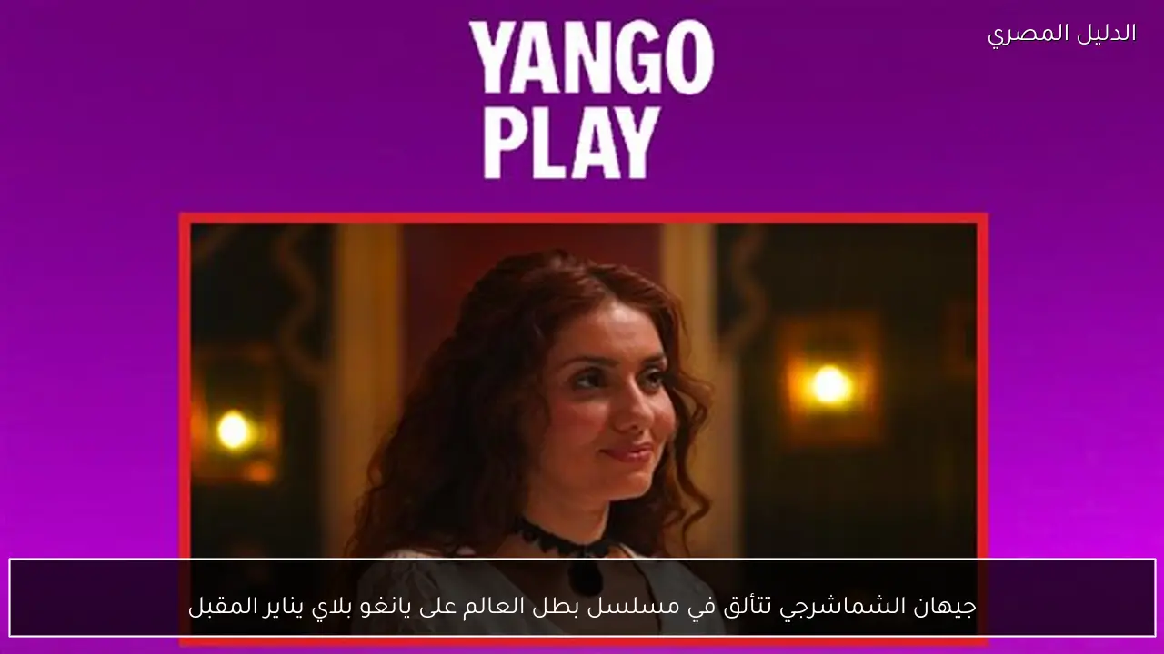 جيهان الشماشرجي تتألق في مسلسل بطل العالم على يانغو بلاي يناير المقبل