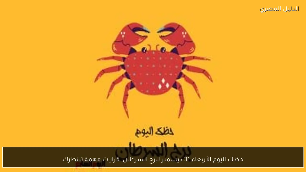 حظك اليوم الأربعاء 31 ديسمبر لبرج السرطان: قرارات مهمة تنتظرك