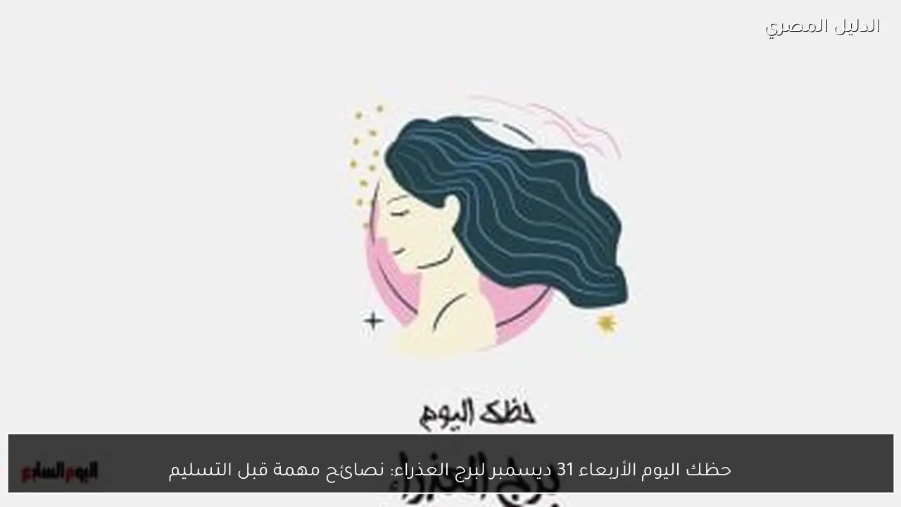 حظك اليوم الأربعاء 31 ديسمبر لبرج العذراء: نصائح مهمة قبل التسليم