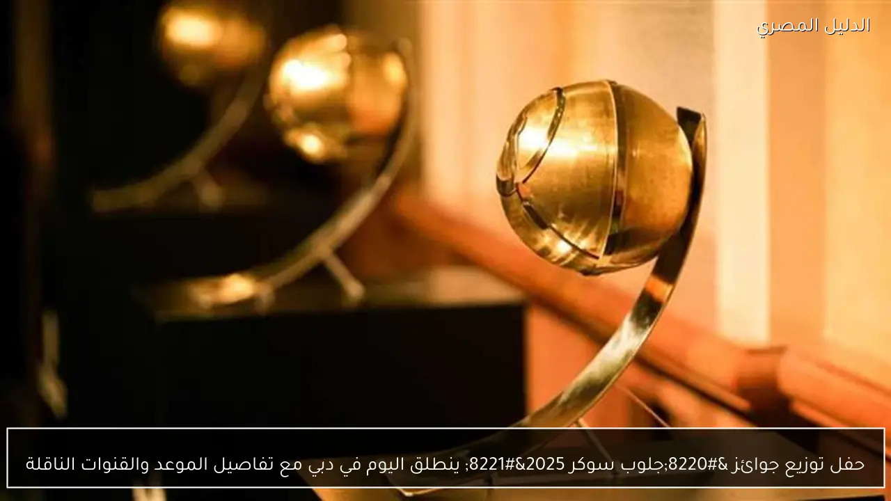 حفل توزيع جوائز “جلوب سوكر 2025” ينطلق اليوم في دبي مع تفاصيل الموعد والقنوات الناقلة