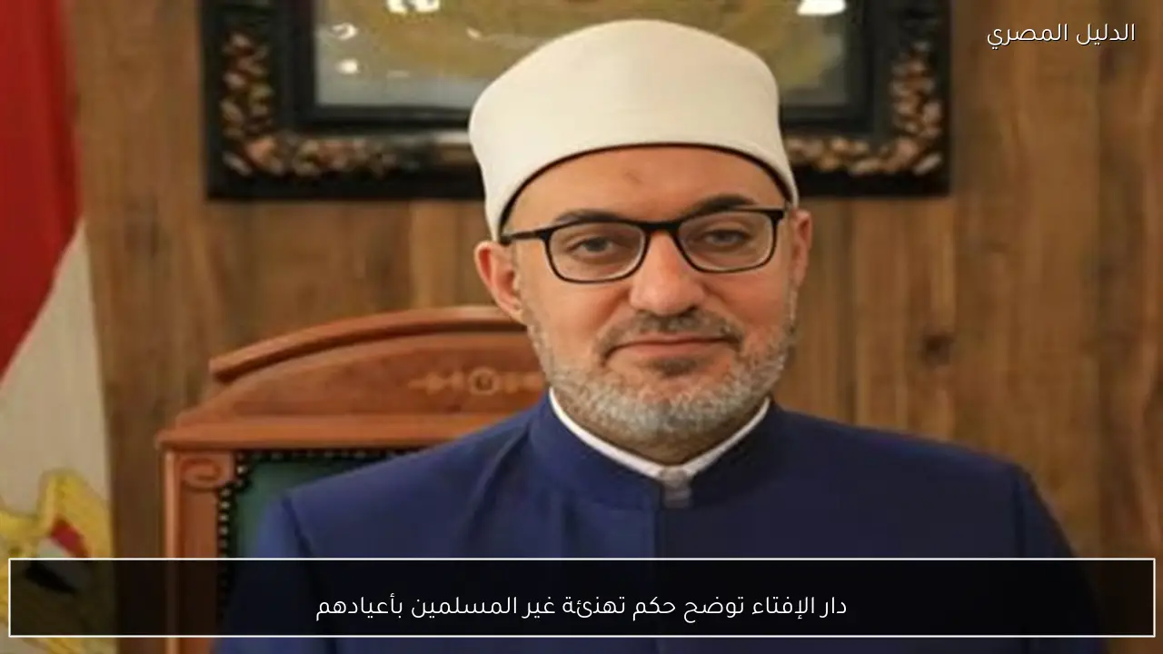 دار الإفتاء توضح حكم تهنئة غير المسلمين بأعيادهم