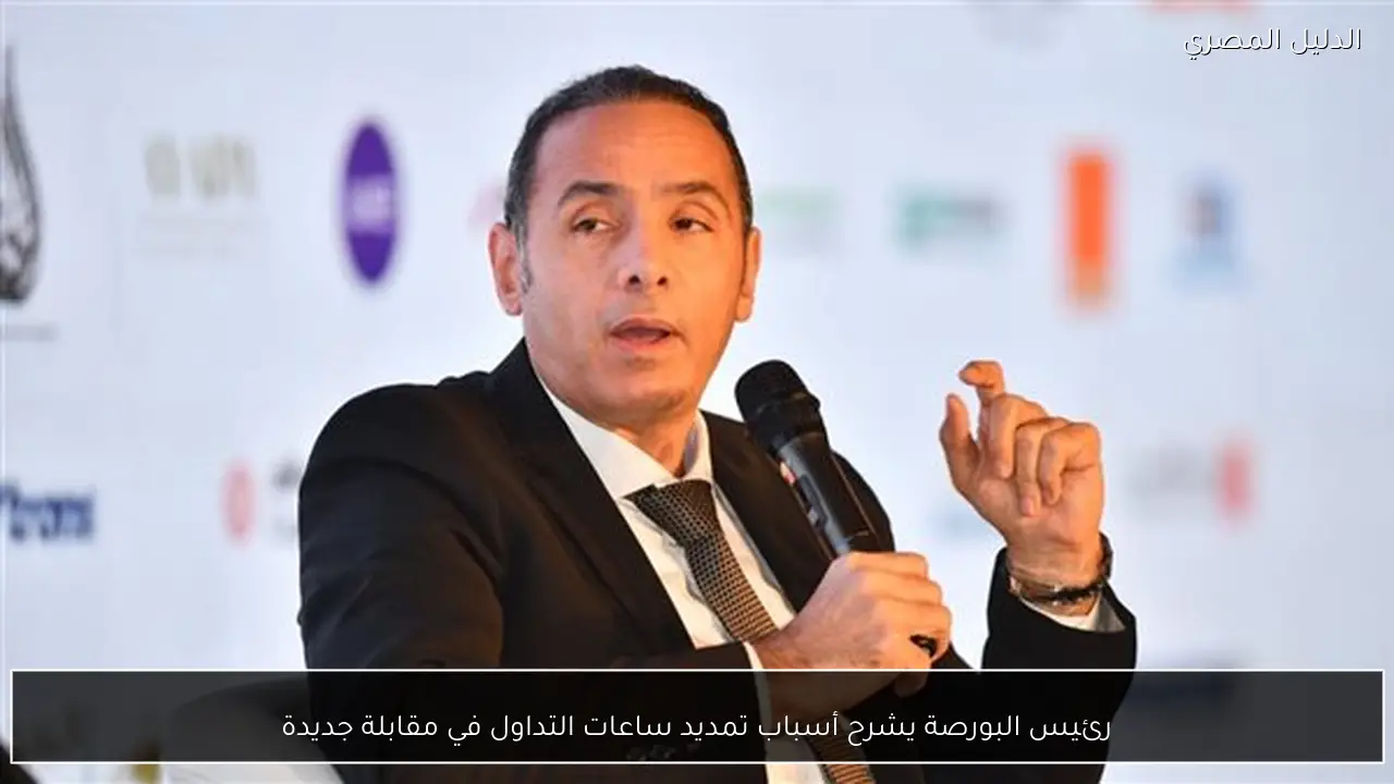 رئيس البورصة يشرح أسباب تمديد ساعات التداول في مقابلة جديدة