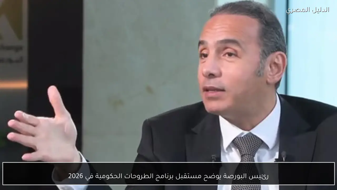 رئيس البورصة يوضح مستقبل برنامج الطروحات الحكومية في 2026