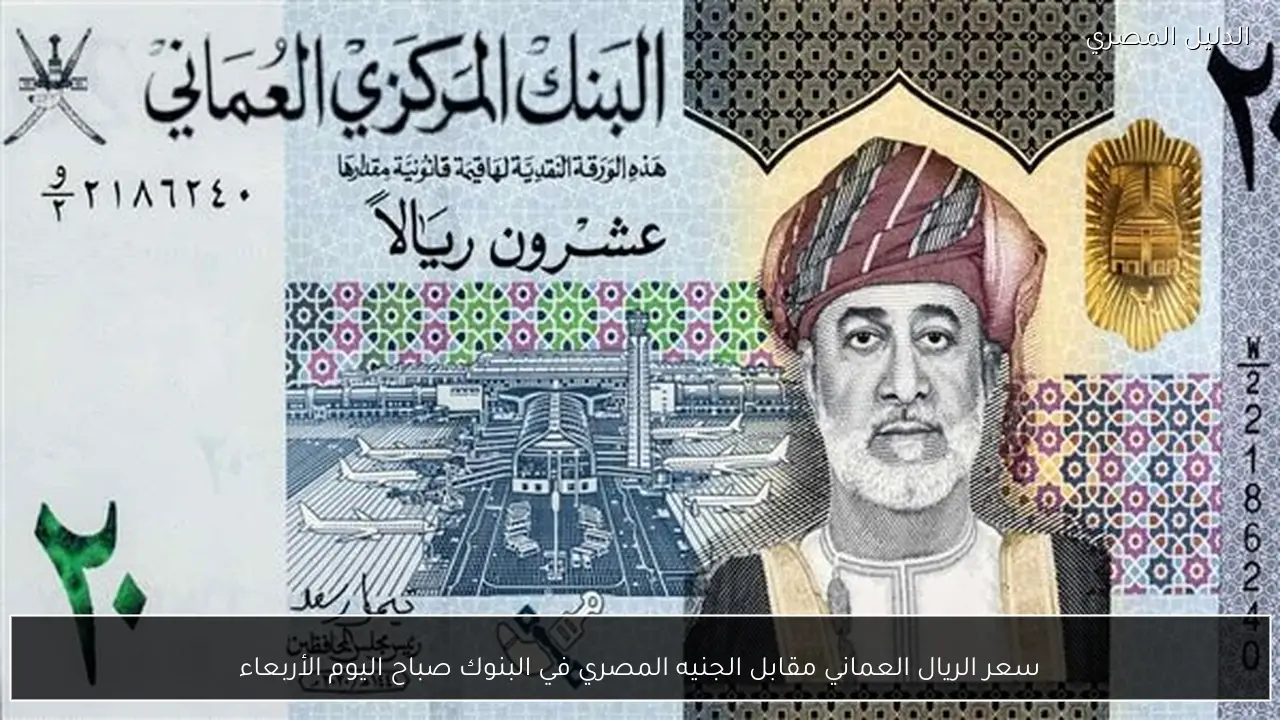سعر الريال العماني مقابل الجنيه المصري في البنوك صباح اليوم الأربعاء