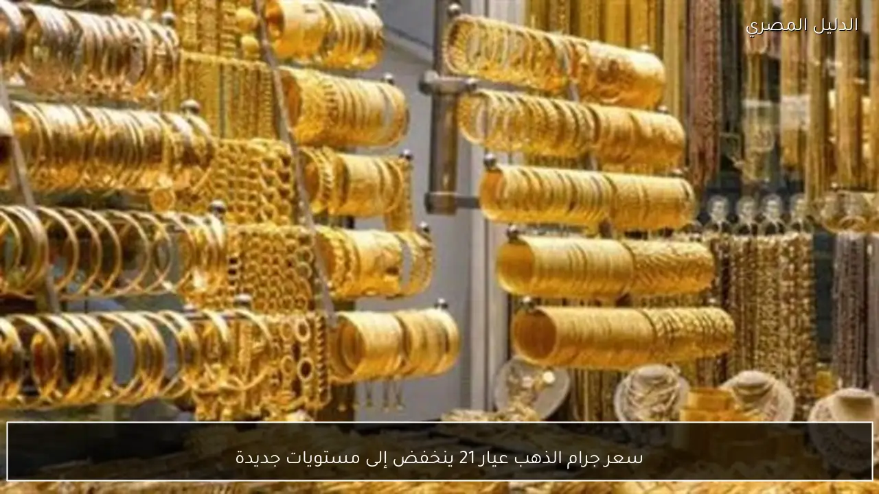 سعر جرام الذهب عيار 21 ينخفض إلى مستويات جديدة