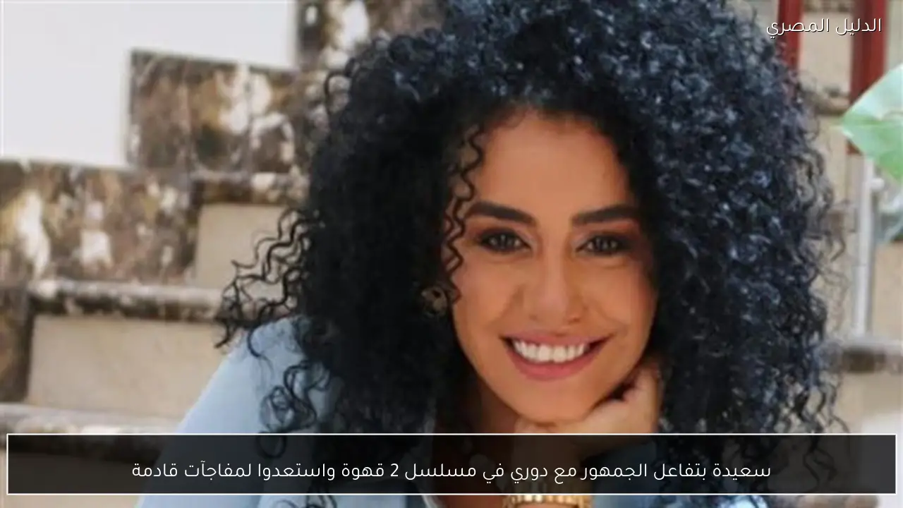 سعيدة بتفاعل الجمهور مع دوري في مسلسل 2 قهوة واستعدوا لمفاجآت قادمة